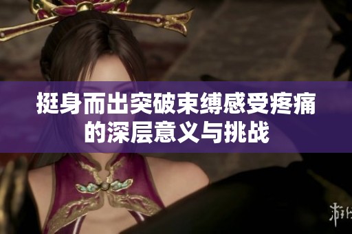 挺身而出突破束缚感受疼痛的深层意义与挑战