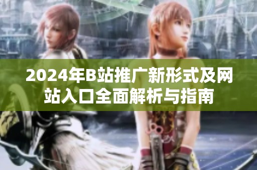 2024年B站推广新形式及网站入口全面解析与指南