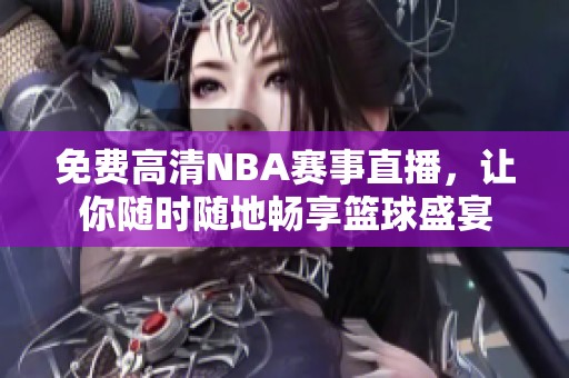 免费高清NBA赛事直播，让你随时随地畅享篮球盛宴