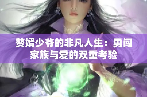 赘婿少爷的非凡人生：勇闯家族与爱的双重考验