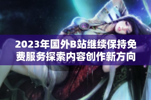 2023年国外B站继续保持免费服务探索内容创作新方向
