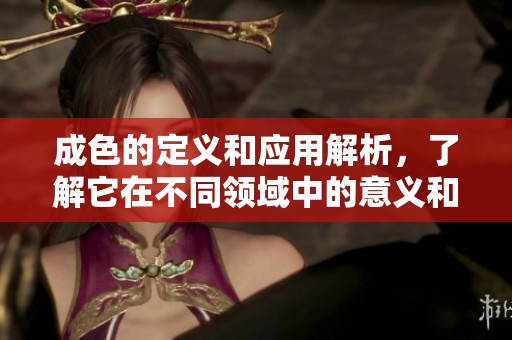 成色的定义和应用解析，了解它在不同领域中的意义和重要性