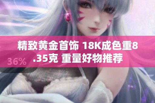 精致黄金首饰 18K成色重8.35克 重量好物推荐