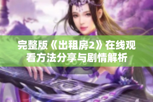 完整版《出租房2》在线观看方法分享与剧情解析