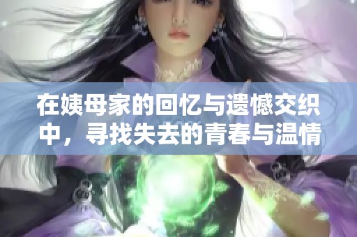 在姨母家的回忆与遗憾交织中，寻找失去的青春与温情
