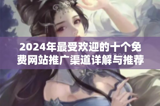2024年最受欢迎的十个免费网站推广渠道详解与推荐