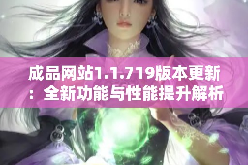 成品网站1.1.719版本更新：全新功能与性能提升解析详解