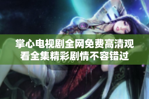 掌心电视剧全网免费高清观看全集精彩剧情不容错过