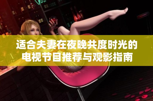 适合夫妻在夜晚共度时光的电视节目推荐与观影指南