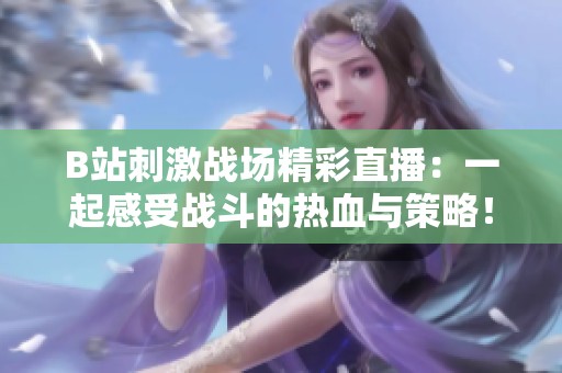 B站刺激战场精彩直播：一起感受战斗的热血与策略！