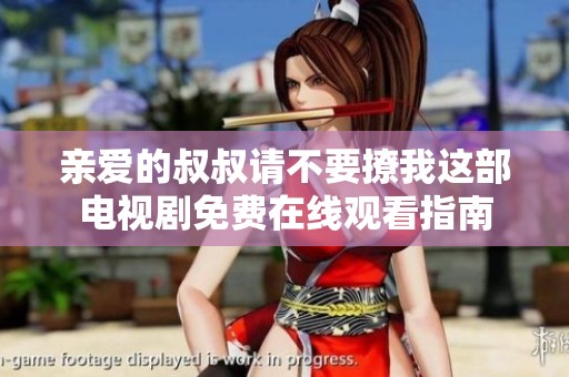 亲爱的叔叔请不要撩我这部电视剧免费在线观看指南