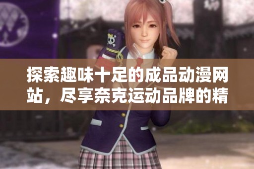 探索趣味十足的成品动漫网站，尽享奈克运动品牌的精彩内容