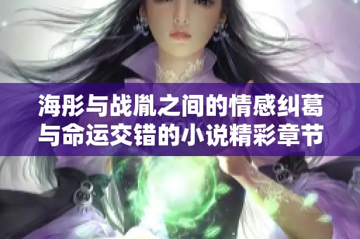 海彤与战胤之间的情感纠葛与命运交错的小说精彩章节分享