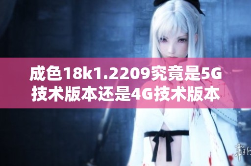 成色18k1.2209究竟是5G技术版本还是4G技术版本呢
