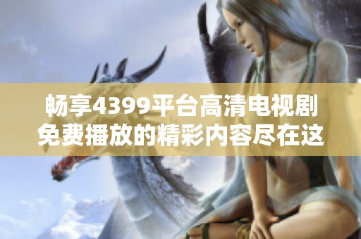 畅享4399平台高清电视剧免费播放的精彩内容尽在这里
