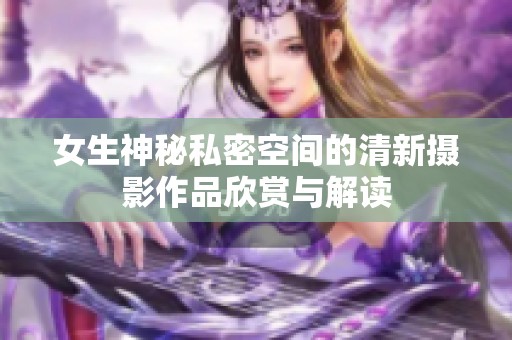 女生神秘私密空间的清新摄影作品欣赏与解读
