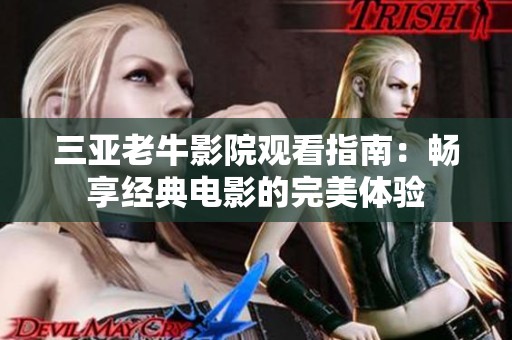 三亚老牛影院观看指南：畅享经典电影的完美体验
