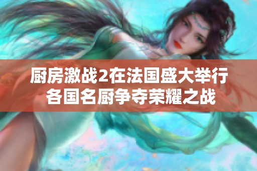 厨房激战2在法国盛大举行 各国名厨争夺荣耀之战
