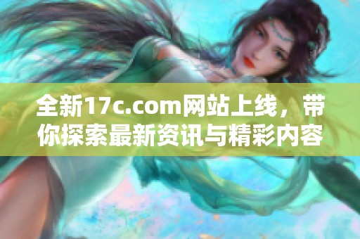 全新17c.com网站上线，带你探索最新资讯与精彩内容