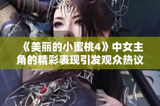 《美丽的小蜜桃4》中女主角的精彩表现引发观众热议与关注