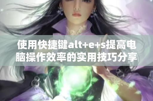 使用快捷键alt+e+s提高电脑操作效率的实用技巧分享