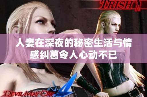 人妻在深夜的秘密生活与情感纠葛令人心动不已