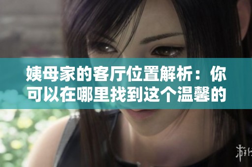 姨母家的客厅位置解析：你可以在哪里找到这个温馨的空间