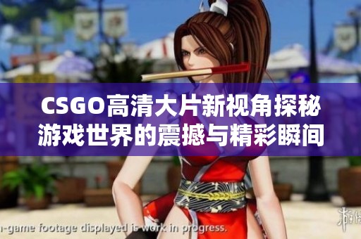 CSGO高清大片新视角探秘游戏世界的震撼与精彩瞬间