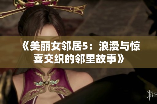 《美丽女邻居5：浪漫与惊喜交织的邻里故事》