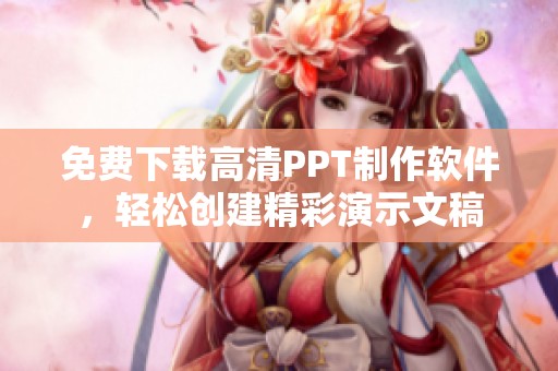 免费下载高清PPT制作软件，轻松创建精彩演示文稿