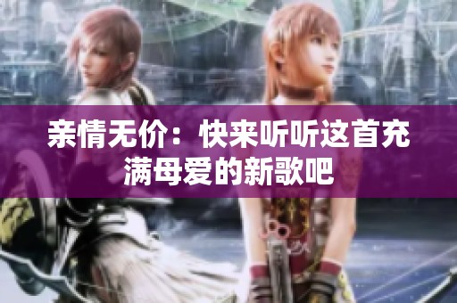 亲情无价：快来听听这首充满母爱的新歌吧