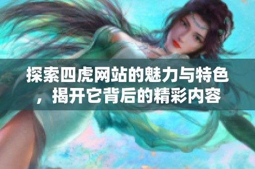 探索四虎网站的魅力与特色，揭开它背后的精彩内容