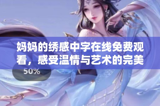 妈妈的绣感中字在线免费观看，感受温情与艺术的完美结合