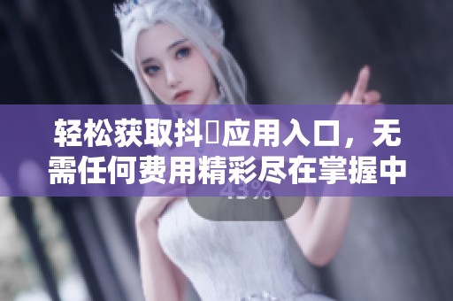 轻松获取抖抈应用入口，无需任何费用精彩尽在掌握中