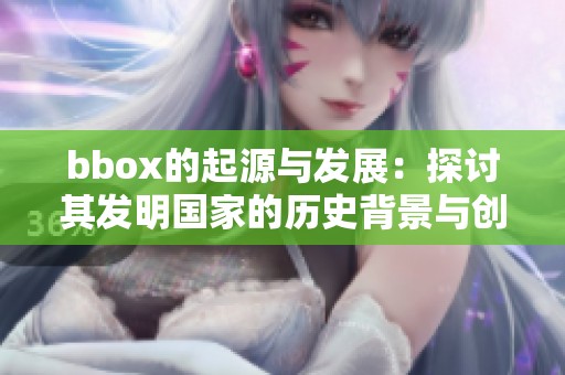 bbox的起源与发展：探讨其发明国家的历史背景与创新影响