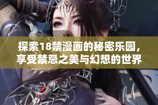 探索18禁漫画的秘密乐园，享受禁忌之美与幻想的世界