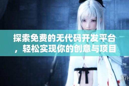 探索免费的无代码开发平台，轻松实现你的创意与项目