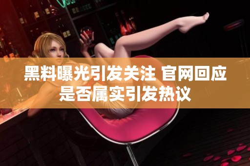 黑料曝光引发关注 官网回应是否属实引发热议