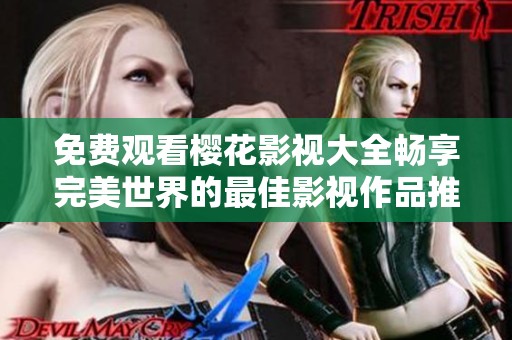 免费观看樱花影视大全畅享完美世界的最佳影视作品推荐