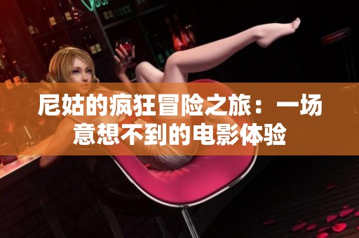 尼姑的疯狂冒险之旅：一场意想不到的电影体验