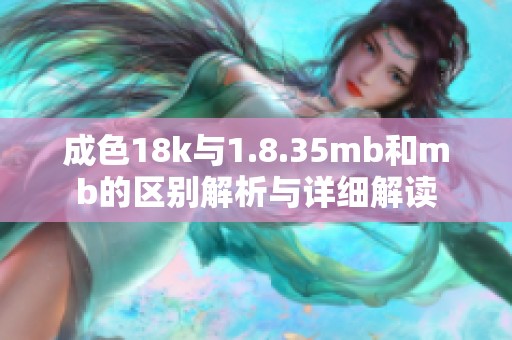 成色18k与1.8.35mb和mb的区别解析与详细解读