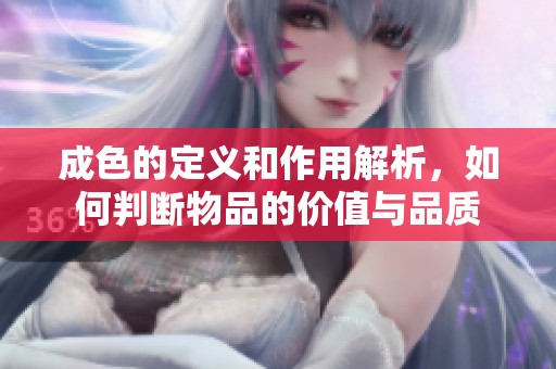 成色的定义和作用解析，如何判断物品的价值与品质