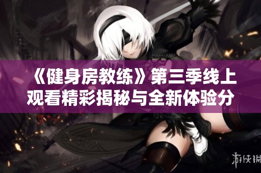 《健身房教练》第三季线上观看精彩揭秘与全新体验分享