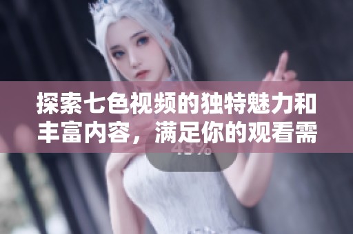探索七色视频的独特魅力和丰富内容，满足你的观看需求