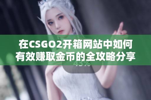 在CSGO2开箱网站中如何有效赚取金币的全攻略分享