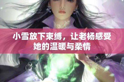小雪放下束缚，让老杨感受她的温暖与柔情