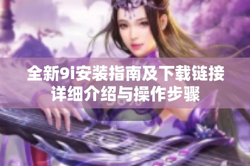 全新9i安装指南及下载链接详细介绍与操作步骤