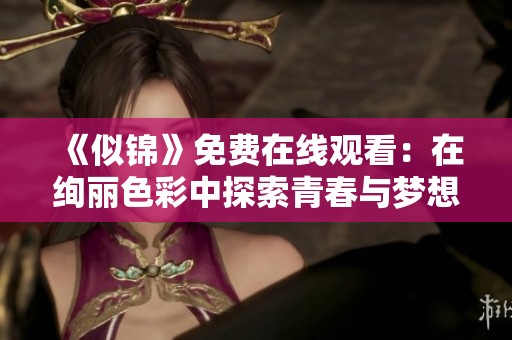 《似锦》免费在线观看：在绚丽色彩中探索青春与梦想的旅程