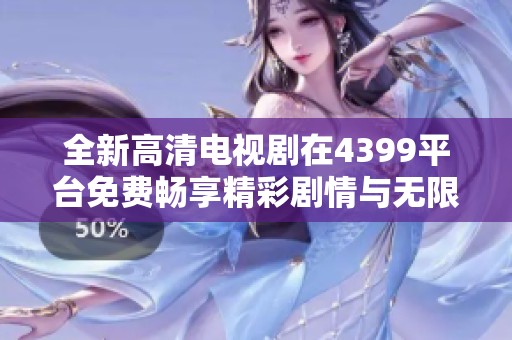 全新高清电视剧在4399平台免费畅享精彩剧情与无限乐趣