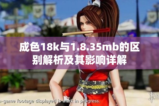 成色18k与1.8.35mb的区别解析及其影响详解